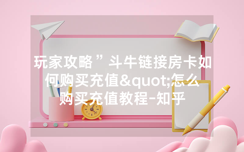 玩家攻略”斗牛链接房卡如何购买充值"怎么购买充值教程-知乎