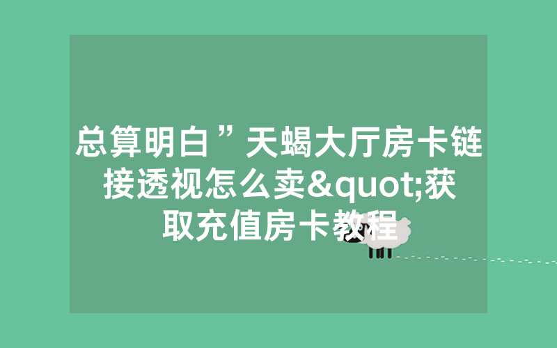 总算明白”天蝎大厅房卡链接透视怎么卖"获取充值房卡教程
