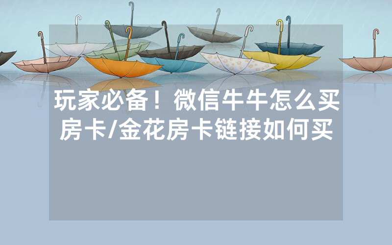 玩家必备！微信牛牛怎么买房卡/金花房卡链接如何买