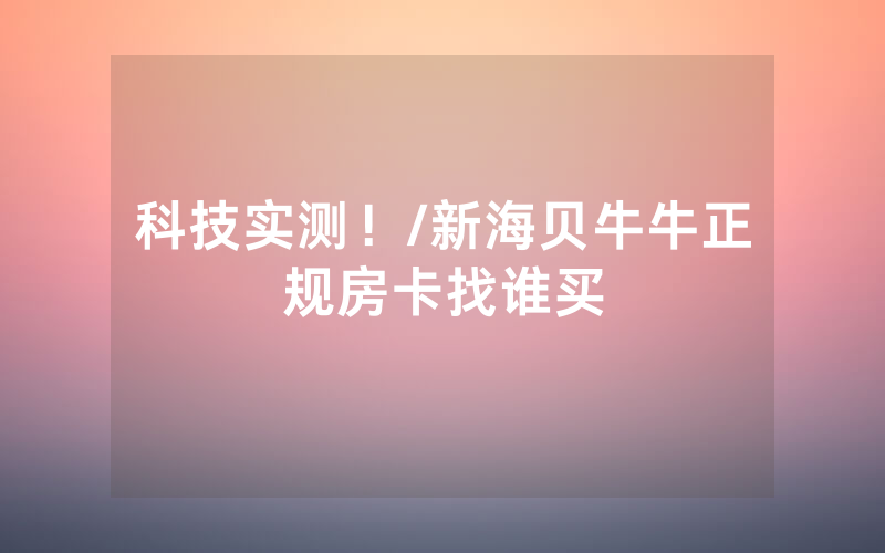 科技实测！/新海贝牛牛正规房卡找谁买