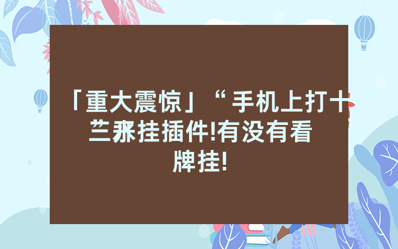 「重大震惊」“手机上打十三水
”开挂插件!有没有看牌挂!