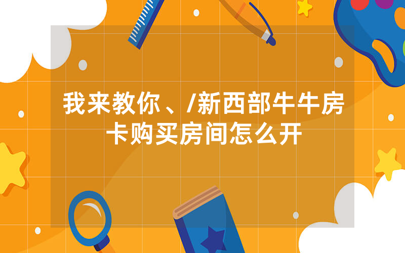 我来教你、/新西部牛牛房卡购买房间怎么开