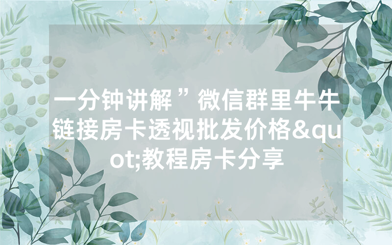 一分钟讲解”微信群里牛牛链接房卡透视批发价格"教程房卡分享