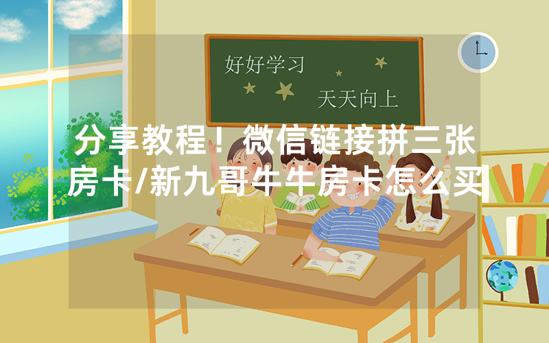 分享教程！微信链接拼三张房卡/新九哥牛牛房卡怎么买