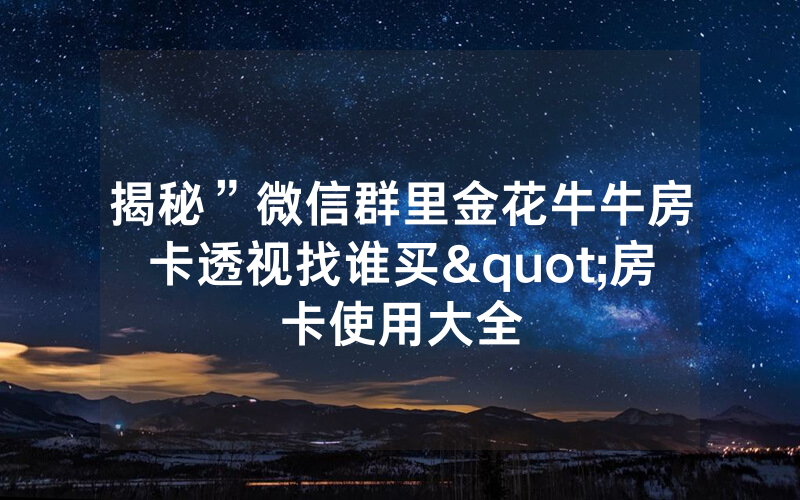 揭秘”微信群里金花牛牛房卡透视找谁买"房卡使用大全