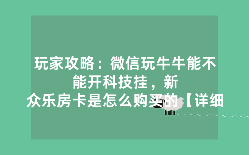 玩家攻略：微信玩牛牛能不能开科技挂，						新众乐房卡是怎么购买的【详细教学】
