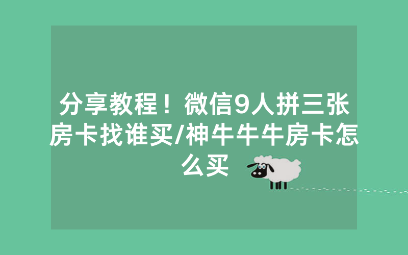 分享教程！微信9人拼三张房卡找谁买/神牛牛牛房卡怎么买