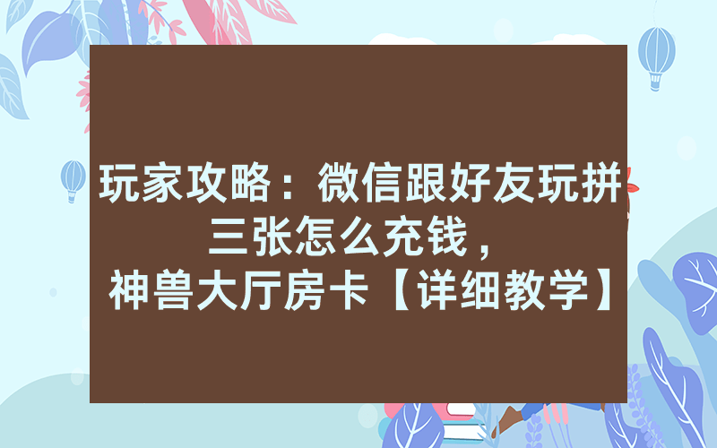 玩家攻略：微信跟好友玩拼三张怎么充钱，						神兽大厅房卡【详细教学】