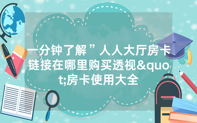 一分钟了解”人人大厅房卡链接在哪里购买透视"房卡使用大全