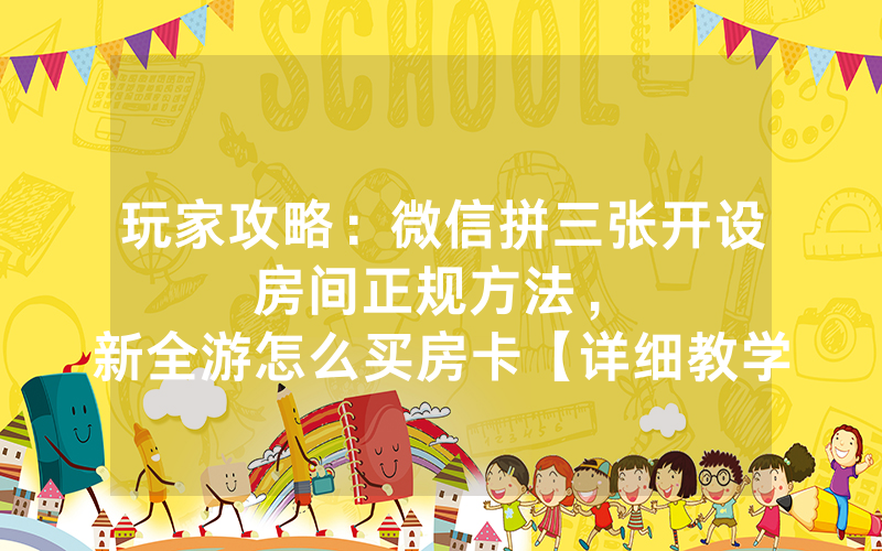 玩家攻略：微信拼三张开设房间正规方法，						新全游怎么买房卡【详细教学】