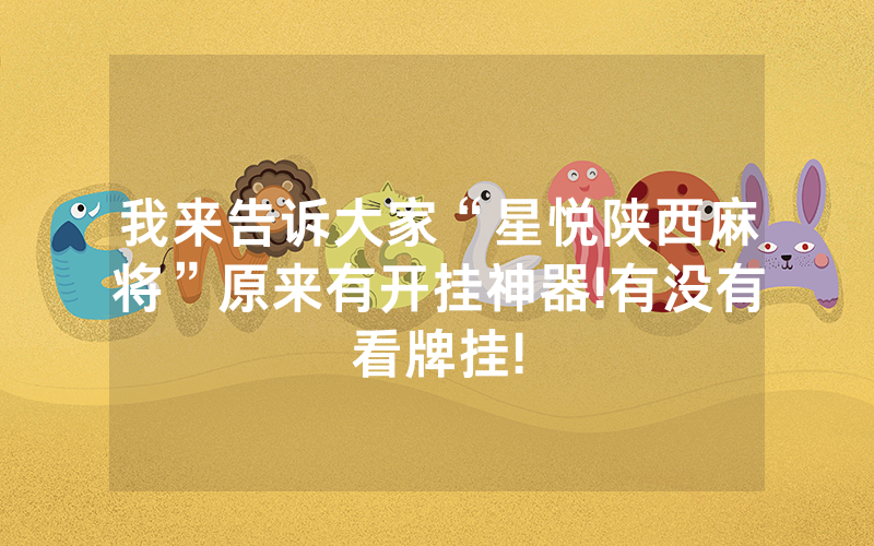我来告诉大家“星悦陕西麻将”原来有开挂神器!有没有看牌挂!