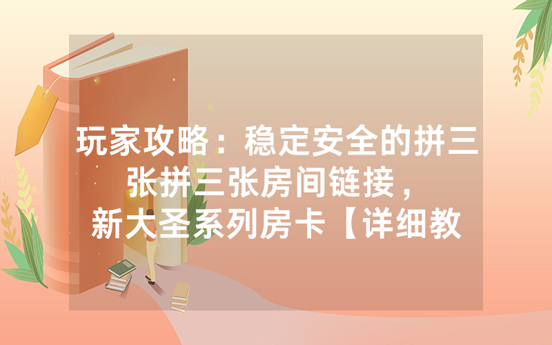 玩家攻略：稳定安全的拼三张拼三张房间链接，						新大圣系列房卡【详细教学】
