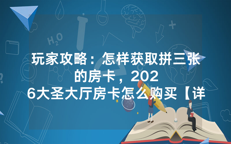 玩家攻略：怎样获取拼三张的房卡，						2026大圣大厅房卡怎么购买【详细教学】