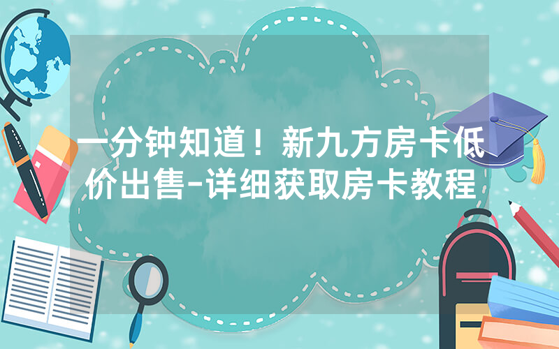 一分钟知道！新九方房卡低价出售-详细获取房卡教程
