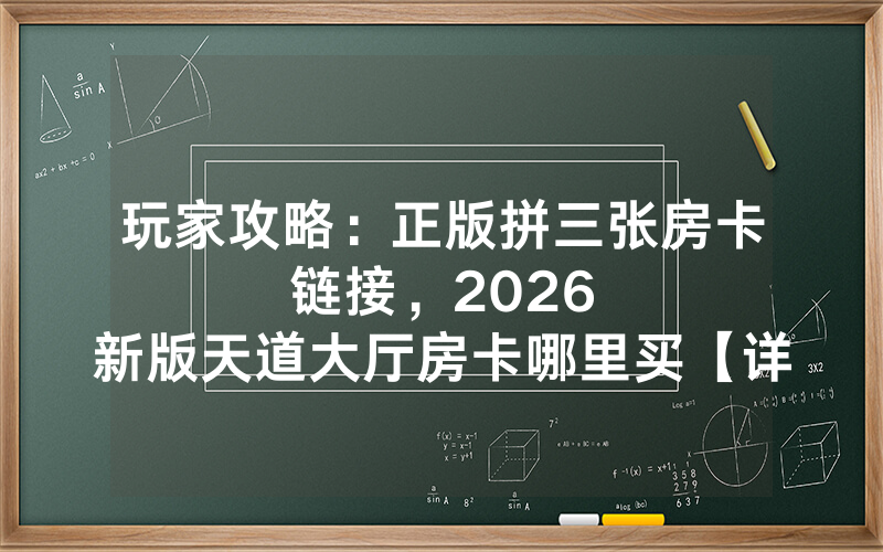 玩家攻略：正版拼三张房卡链接，						2026新版天道大厅房卡哪里买【详细教学】