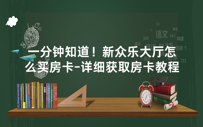一分钟知道！新众乐大厅怎么买房卡-详细获取房卡教程