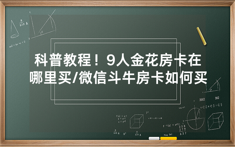 科普教程！9人金花房卡在哪里买/微信斗牛房卡如何买