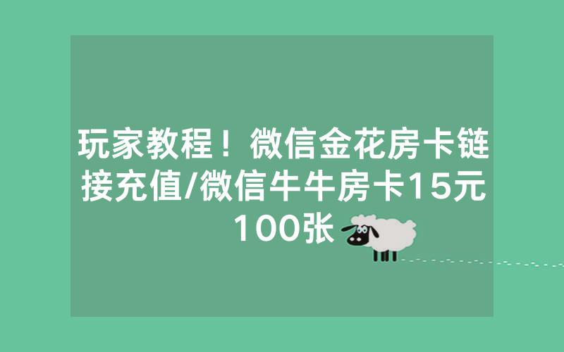 玩家教程！微信金花房卡链接充值/微信牛牛房卡15元100张