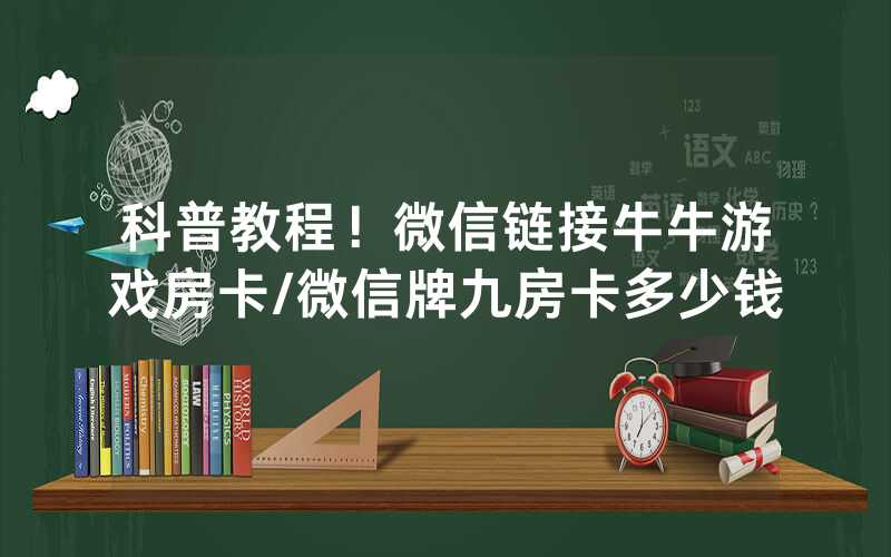 科普教程！微信链接牛牛游戏房卡/微信牌九房卡多少钱