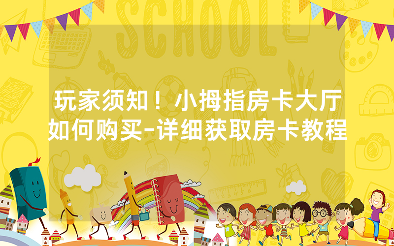 玩家须知！小拇指房卡大厅如何购买-详细获取房卡教程