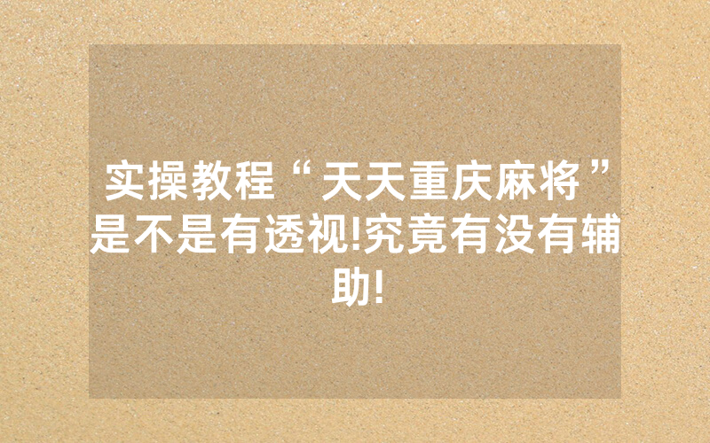 实操教程“天天重庆麻将”是不是有透视!究竟有没有辅助!