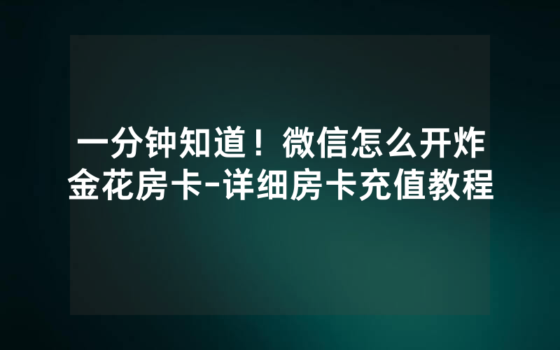 一分钟知道！微信怎么开炸金花房卡-详细房卡充值教程