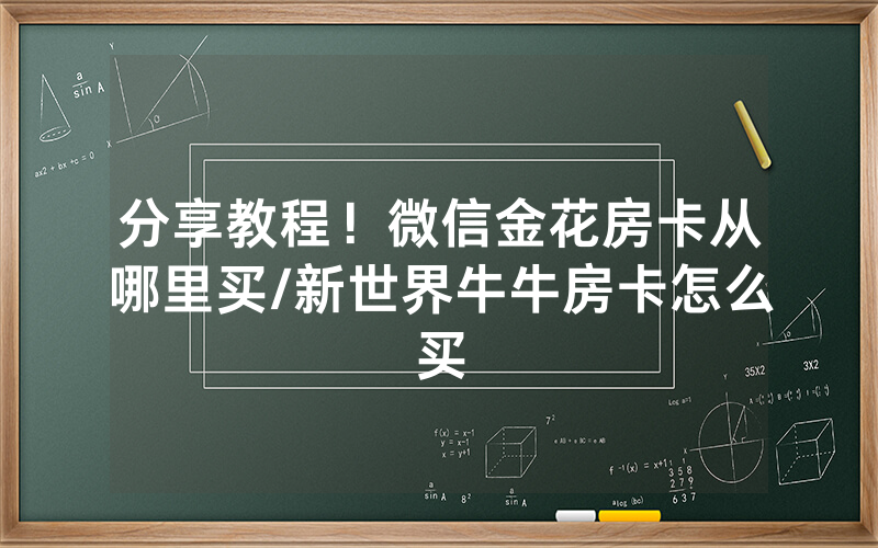 分享教程！微信金花房卡从哪里买/新世界牛牛房卡怎么买