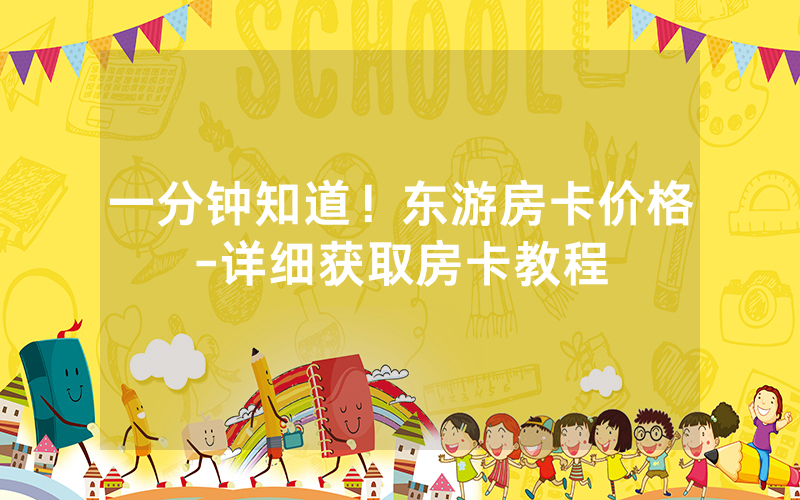 一分钟知道！东游房卡价格-详细获取房卡教程