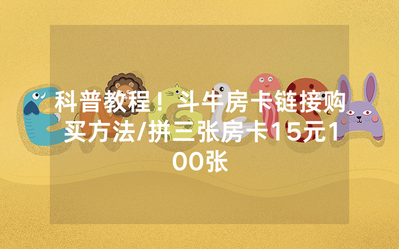 科普教程！斗牛房卡链接购买方法/拼三张房卡15元100张