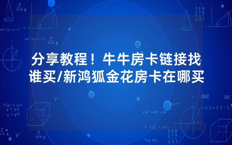 分享教程！牛牛房卡链接找谁买/新鸿狐金花房卡在哪买