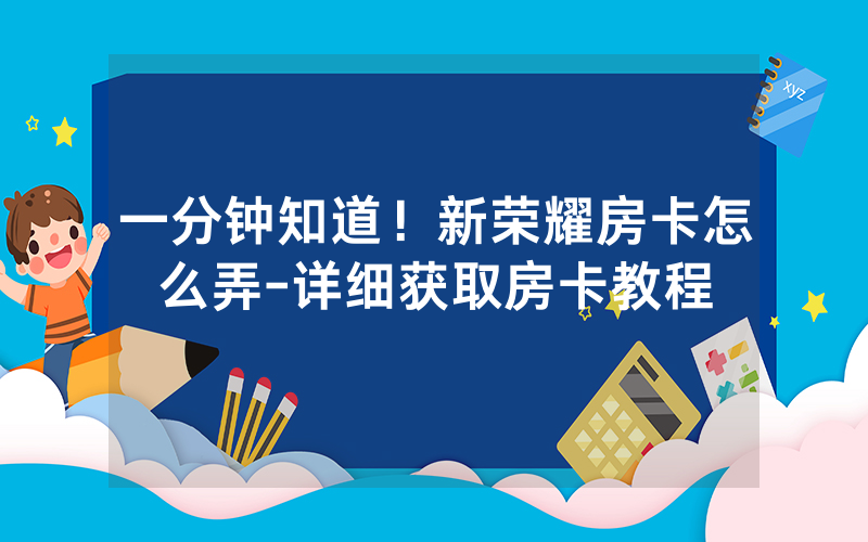一分钟知道！新荣耀房卡怎么弄-详细获取房卡教程