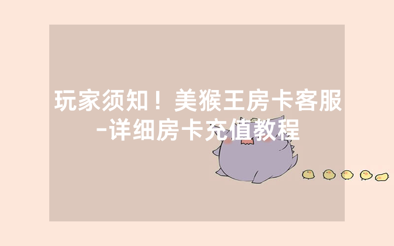 玩家须知！美猴王房卡客服-详细房卡充值教程