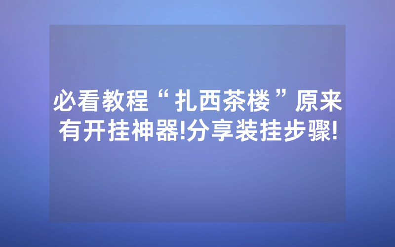 必看教程“扎西茶楼”原来有开挂神器!分享装挂步骤!