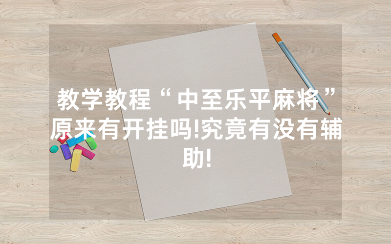 教学教程“中至乐平麻将”原来有开挂吗!究竟有没有辅助!