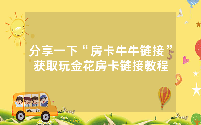 分享一下“房卡牛牛链接”获取玩金花房卡链接教程