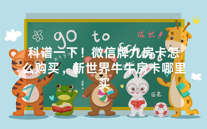 科谱一下！微信牌九房卡怎么购买，新世界牛牛房卡哪里买
