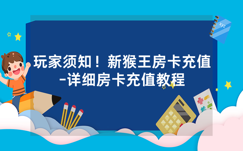 玩家须知！新猴王房卡充值-详细房卡充值教程