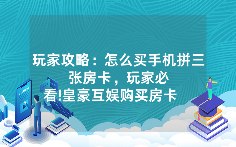 玩家攻略：怎么买手机拼三张房卡，						玩家必看!皇豪互娱购买房卡              【详细教学】
