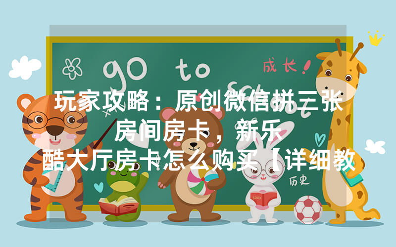 玩家攻略：原创微信拼三张房间房卡，						新乐酷大厅房卡怎么购买【详细教学】