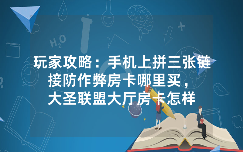 玩家攻略：手机上拼三张链接防作弊房卡哪里买，						大圣联盟大厅房卡怎样购买【详细教学】