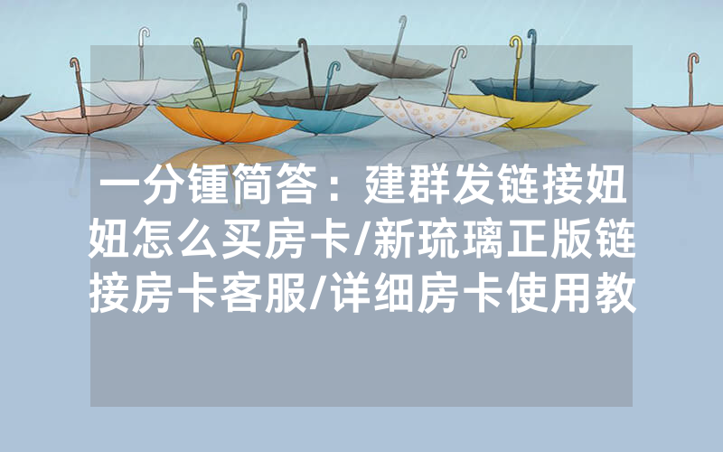 一分锺简答：建群发链接妞妞怎么买房卡/新琉璃正版链接房卡客服/详细房卡使用教程