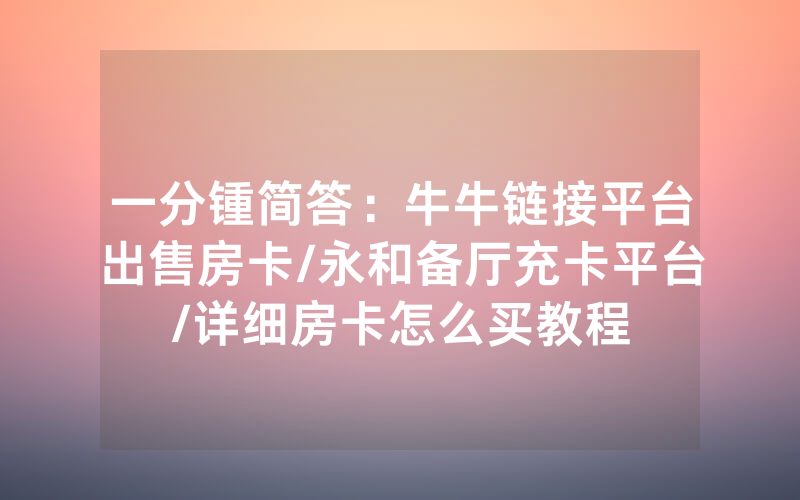一分锺简答：牛牛链接平台出售房卡/永和备厅充卡平台/详细房卡怎么买教程