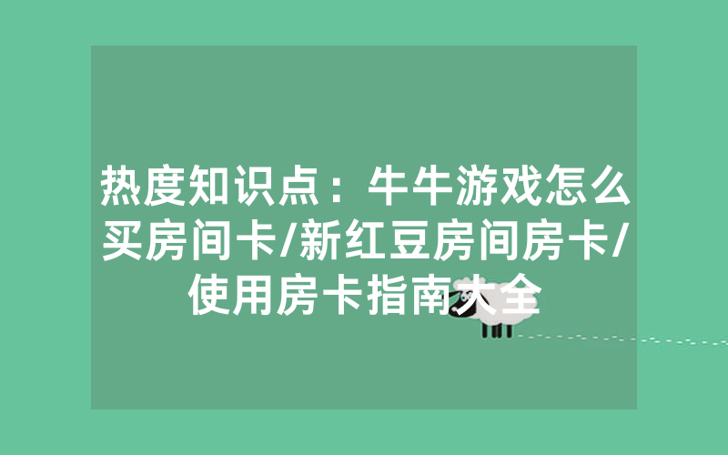 热度知识点：牛牛游戏怎么买房间卡/新红豆房间房卡/使用房卡指南大全
