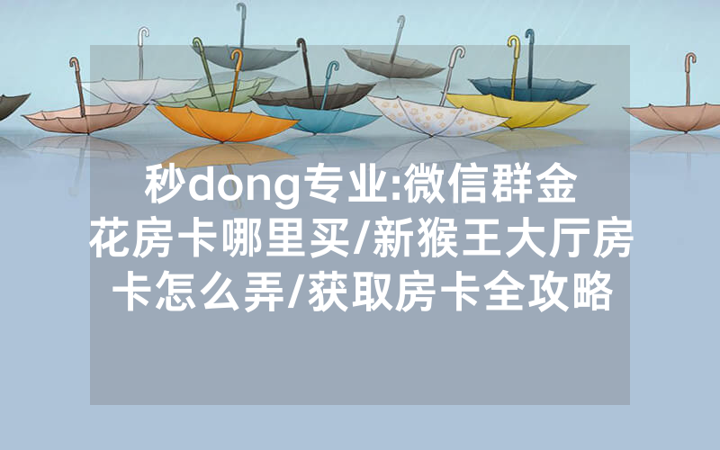 秒dong专业:微信群金花房卡哪里买/新猴王大厅房卡怎么弄/获取房卡全攻略