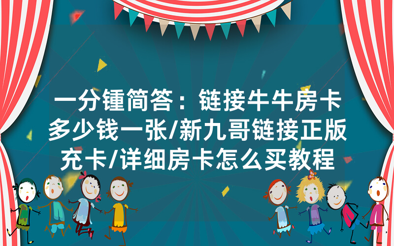 一分锺简答：链接牛牛房卡多少钱一张/新九哥链接正版充卡/详细房卡怎么买教程