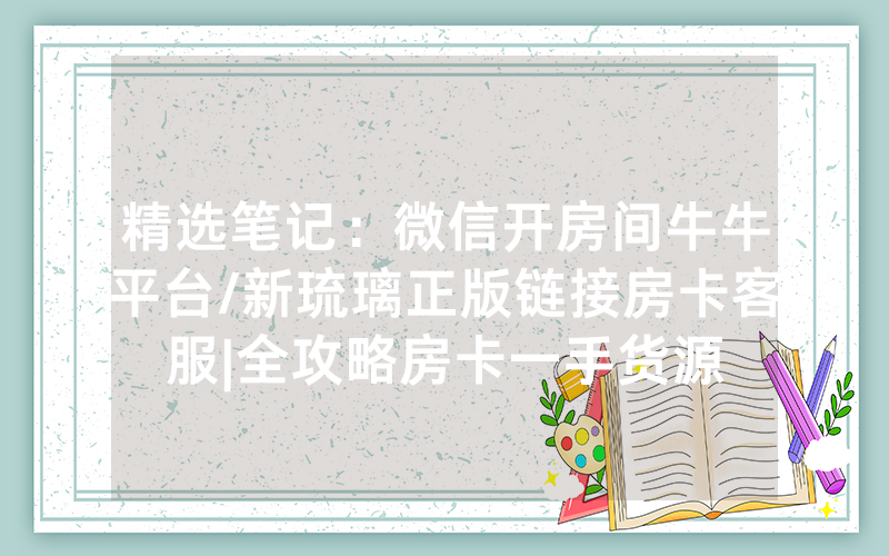精选笔记：微信开房间牛牛平台/新琉璃正版链接房卡客服|全攻略房卡一手货源