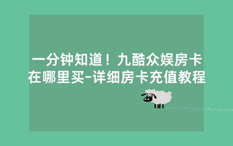 一分钟知道！九酷众娱房卡在哪里买-详细房卡充值教程