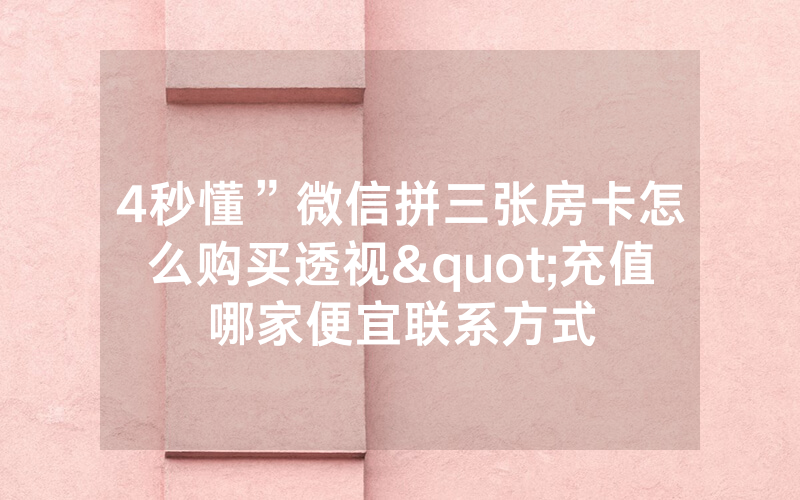 4秒懂”微信拼三张房卡怎么购买透视"充值哪家便宜联系方式