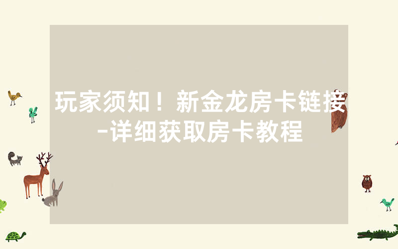 玩家须知！新金龙房卡链接-详细获取房卡教程