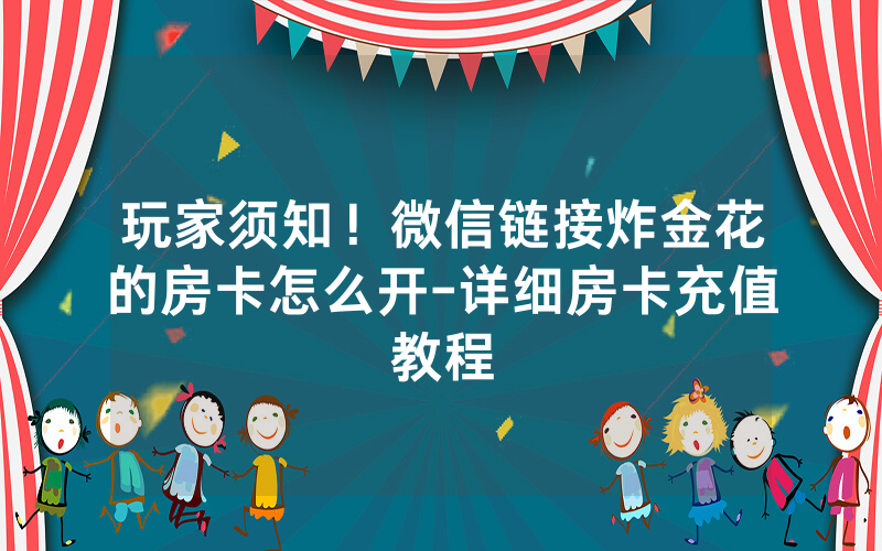 玩家须知！微信链接炸金花的房卡怎么开-详细房卡充值教程